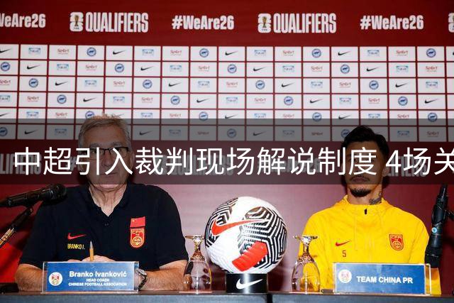 中超引入裁判现场解说制度 4场关键赛事率先试点