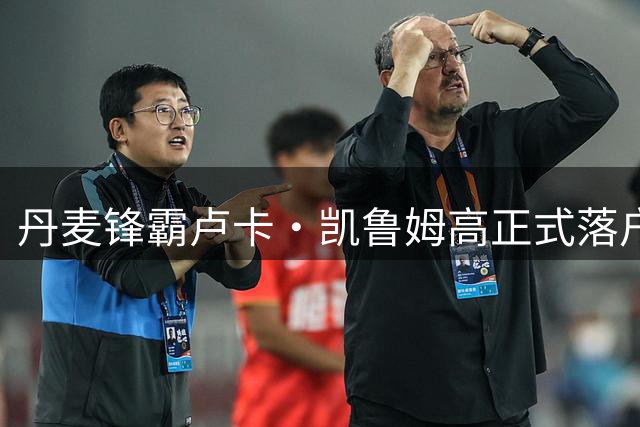 丹麦锋霸卢卡·凯鲁姆高正式落户沃特福德 签署长期合约