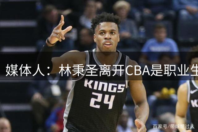 媒体人：林秉圣离开CBA是职业生涯中的逗号 期待未来重返CBA