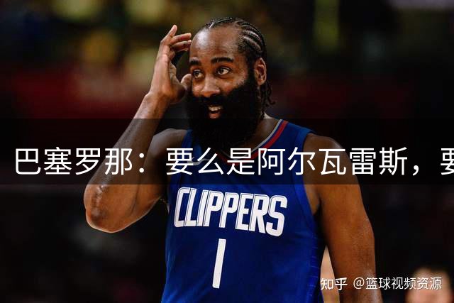 巴塞罗那：要么是阿尔瓦雷斯，要么不再签中锋