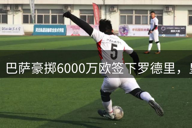巴萨豪掷6000万欧签下罗德里，皇马报价遭拒内幕曝光