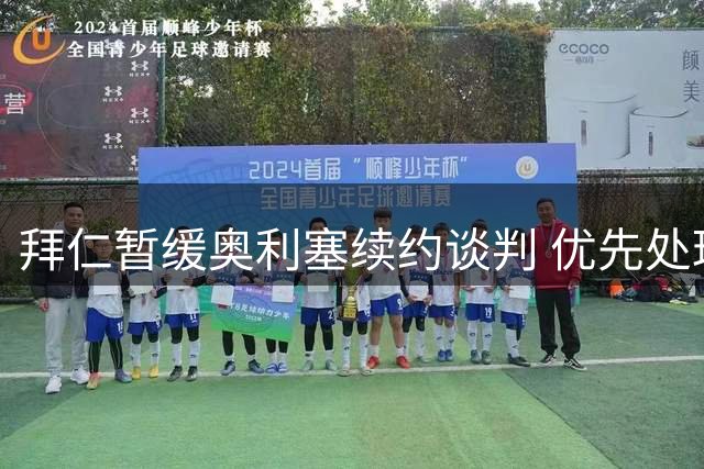拜仁暂缓奥利塞续约谈判 优先处理凯恩合约博埃转会