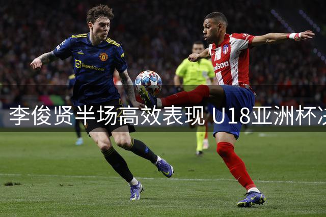 李俊贤半场高效表现 U18亚洲杯决赛中国队紧咬比分
