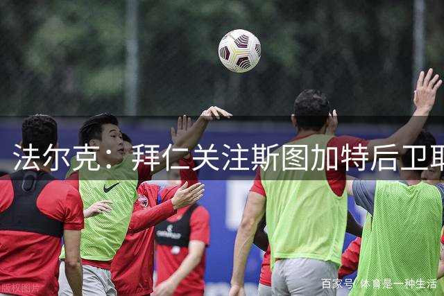 法尔克：拜仁关注斯图加特后卫耶尔奇，若中卫出现空缺会考虑买他