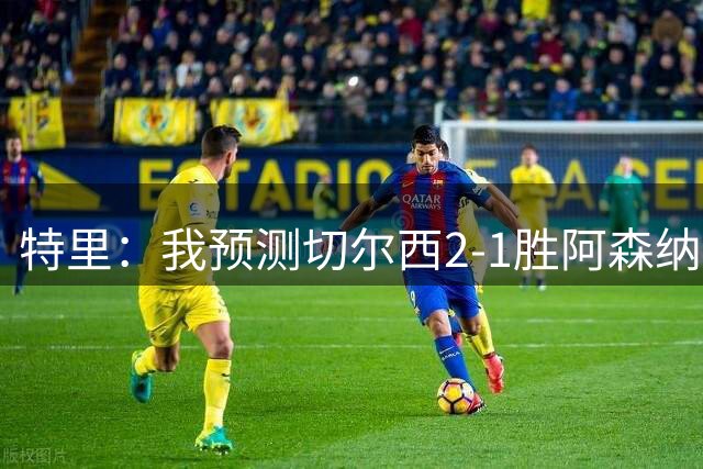 特里：我预测切尔西2-1胜阿森纳，若昂-佩德罗、帕尔默进球