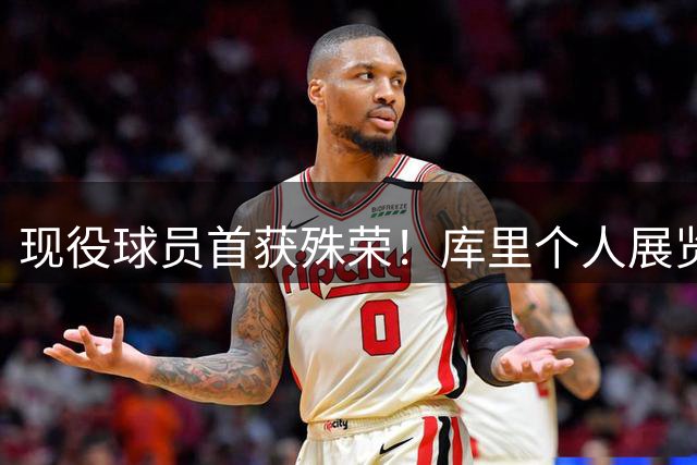 现役球员首获殊荣！库里个人展览将登陆篮球名人堂