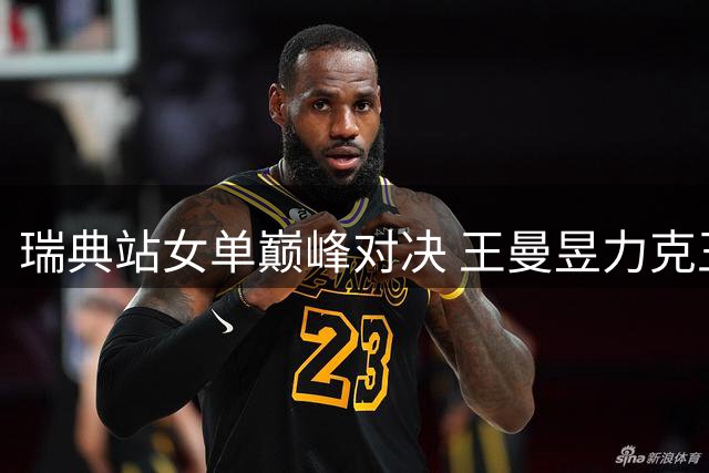 瑞典站女单巅峰对决 王曼昱力克王艺迪夺冠
