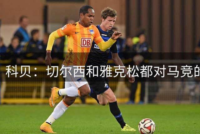 科贝：切尔西和雅克松都对马竞的租借提议持积极态度