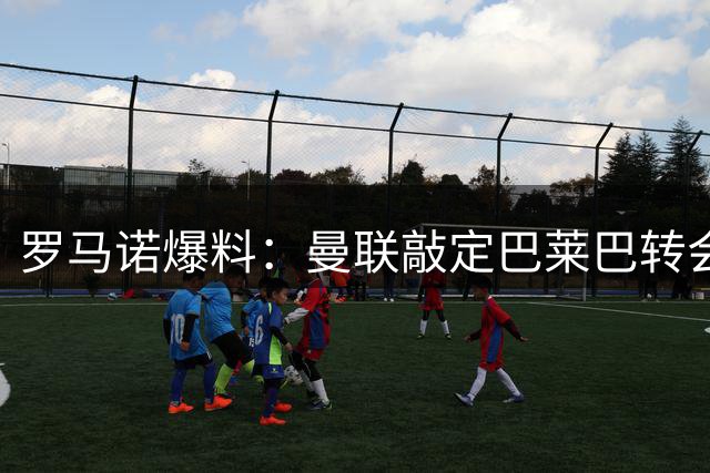 罗马诺爆料：曼联敲定巴莱巴转会 总价超6500万英镑