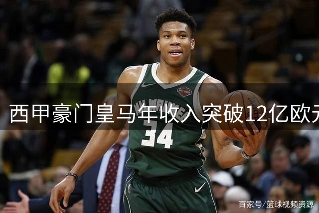 西甲豪门皇马年收入突破12亿欧元 英超诸强难望其项背