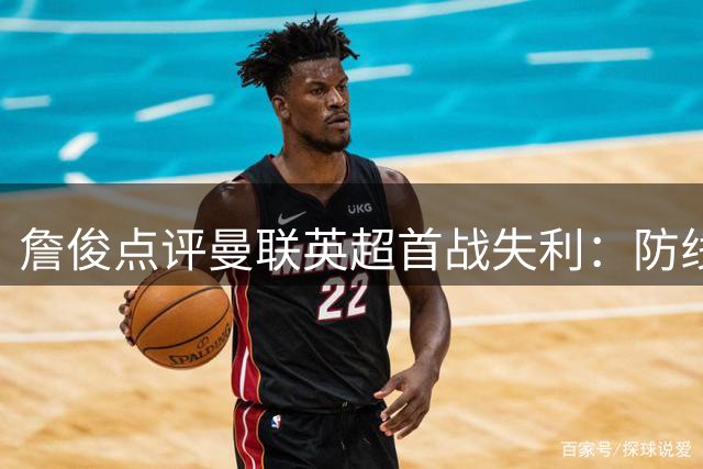 詹俊点评曼联英超首战失利：防线短板暴露 状态如季前赛