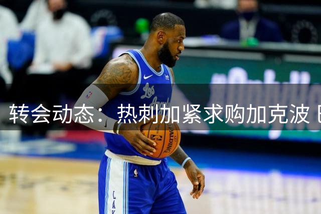 转会动态：热刺加紧求购加克波 巴黎预计巴尔科拉离队