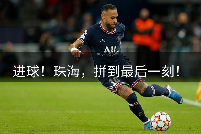 进球！珠海，拼到最后一刻！