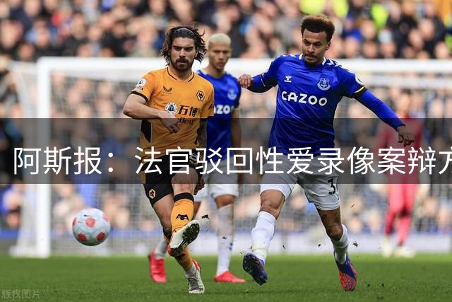 阿斯报：法官驳回性爱录像案辩方异议，阿森西奥等人将于9月受审