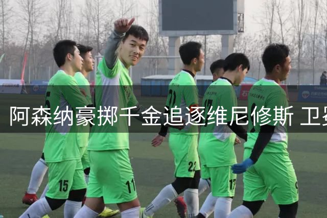 阿森纳豪掷千金追逐维尼修斯 卫冕之路再添重磅筹码